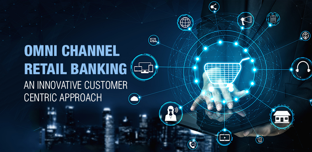 OMNI CHANNEL RETAIL BANKING: AN INNOVATIVE CUSTOMER CENTRIC APPROACH